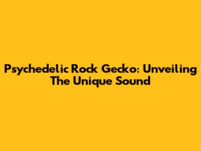 Psychedelic Rock Gecko: Unveiling The Unique Sound