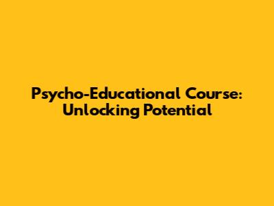 Psycho-Educational Course: Unlocking Potential