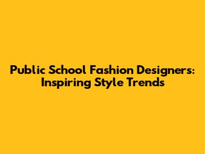Public School Fashion Designers: Inspiring Style Trends