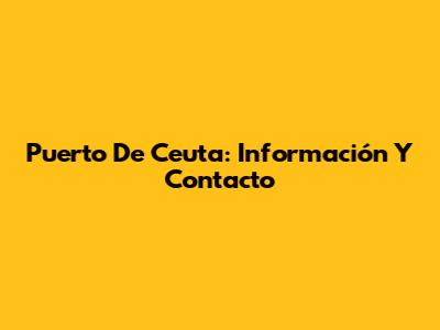 Puerto De Ceuta: Información Y Contacto