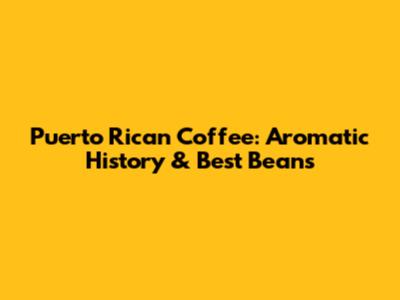 Puerto Rican Coffee: Aromatic History & Best Beans