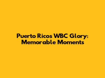 Puerto Rico's WBC Glory: Memorable Moments