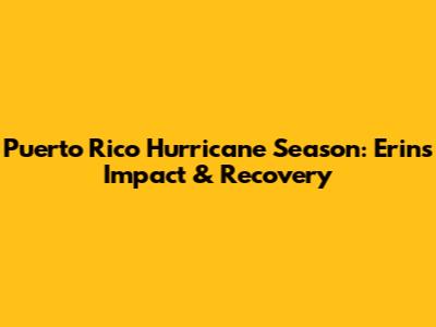 Puerto Rico Hurricane Season: Erin's Impact & Recovery