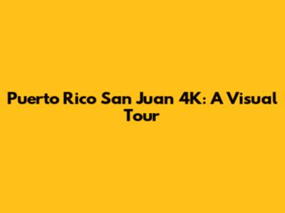 Puerto Rico San Juan 4K: A Visual Tour