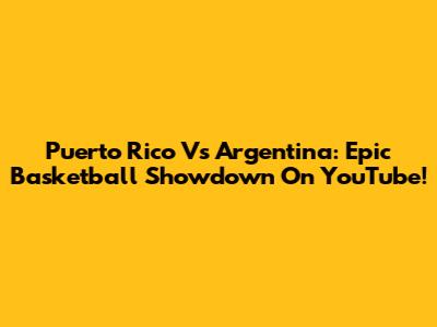 Puerto Rico Vs Argentina: Epic Basketball Showdown On YouTube!