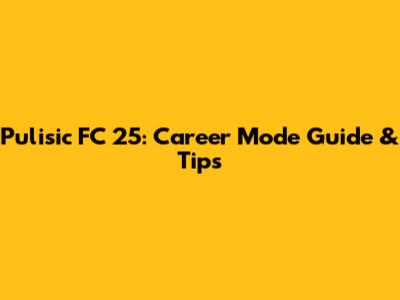 Pulisic FC 25: Career Mode Guide & Tips