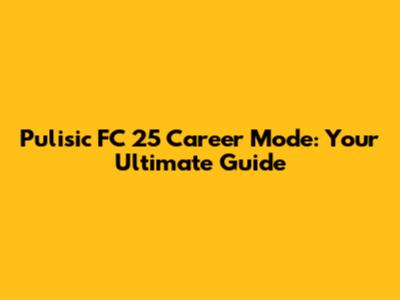 Pulisic FC 25 Career Mode: Your Ultimate Guide