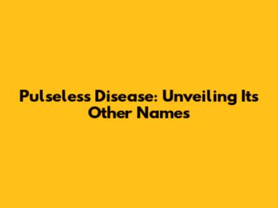 Pulseless Disease: Unveiling Its Other Names