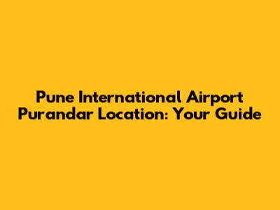 Pune International Airport Purandar Location: Your Guide