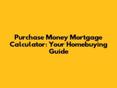 Purchase Money Mortgage Calculator: Your Homebuying Guide