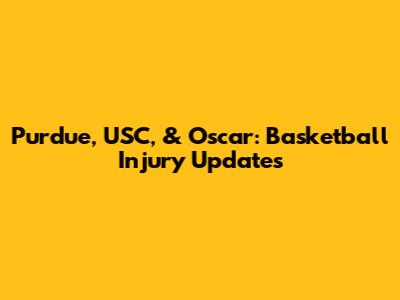 Purdue, USC, & Oscar: Basketball Injury Updates