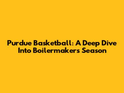 Purdue Basketball: A Deep Dive Into Boilermakers' Season