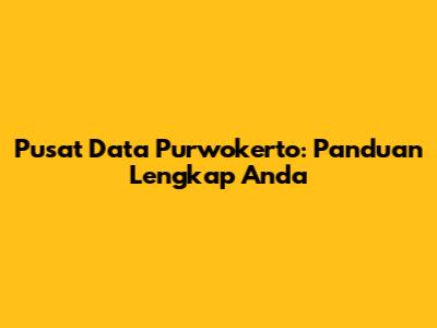 Pusat Data Purwokerto: Panduan Lengkap Anda