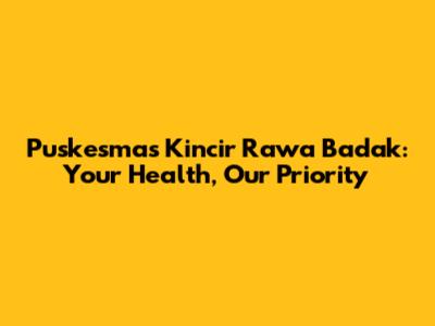 Puskesmas Kincir Rawa Badak: Your Health, Our Priority