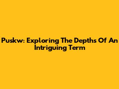 Puskw: Exploring The Depths Of An Intriguing Term