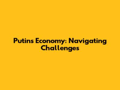 Putin's Economy: Navigating Challenges