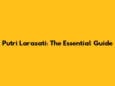 Putri Larasati: The Essential Guide