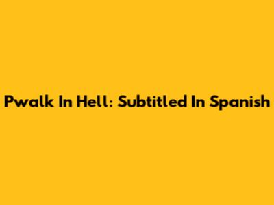 Pwalk In Hell: Subtitled In Spanish