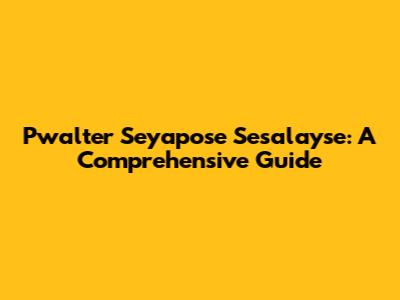 Pwalter Seyapose Sesalayse: A Comprehensive Guide