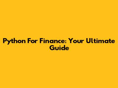 Python For Finance: Your Ultimate Guide
