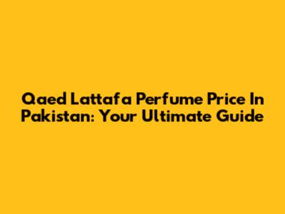 Qaed Lattafa Perfume Price In Pakistan: Your Ultimate Guide