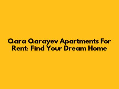 Qara Qarayev Apartments For Rent: Find Your Dream Home