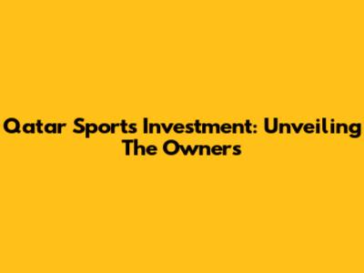 Qatar Sports Investment: Unveiling The Owners