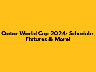 Qatar World Cup 2024: Schedule, Fixtures & More!