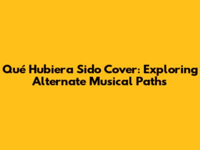 Qué Hubiera Sido Cover: Exploring Alternate Musical Paths