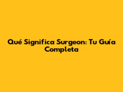Qué Significa 'Surgeon': Tu Guía Completa