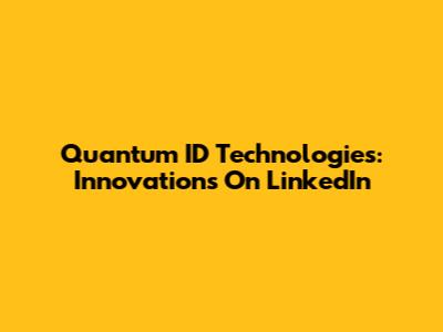 Quantum ID Technologies: Innovations On LinkedIn