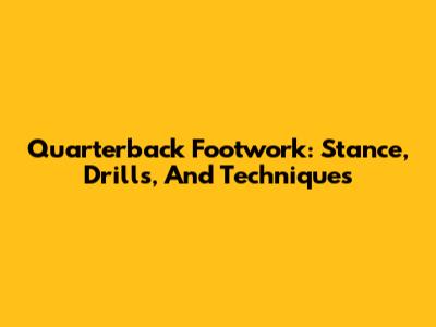 Quarterback Footwork: Stance, Drills, And Techniques