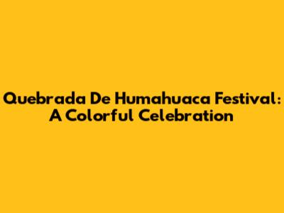 Quebrada De Humahuaca Festival: A Colorful Celebration