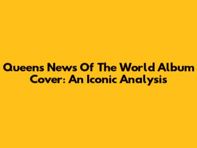 Queen's News Of The World Album Cover: An Iconic Analysis