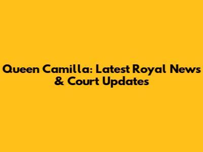 Queen Camilla: Latest Royal News & Court Updates