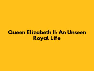 Queen Elizabeth II: An Unseen Royal Life