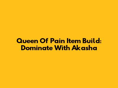Queen Of Pain Item Build: Dominate With Akasha