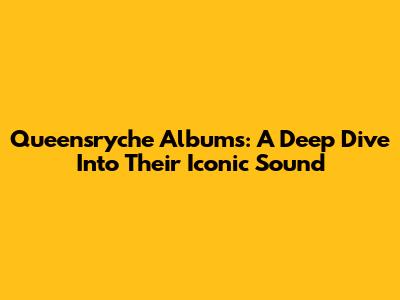 Queensryche Albums: A Deep Dive Into Their Iconic Sound