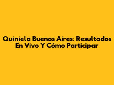 Quiniela Buenos Aires: Resultados En Vivo Y Cómo Participar