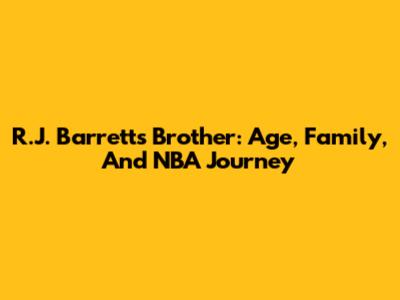 R.J. Barrett's Brother: Age, Family, And NBA Journey