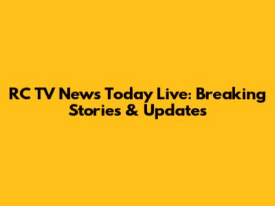 RC TV News Today Live: Breaking Stories & Updates