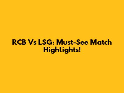 RCB Vs LSG: Must-See Match Highlights!