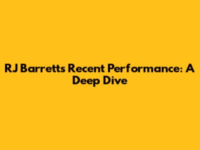RJ Barrett's Recent Performance: A Deep Dive