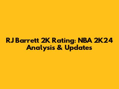 RJ Barrett 2K Rating: NBA 2K24 Analysis & Updates
