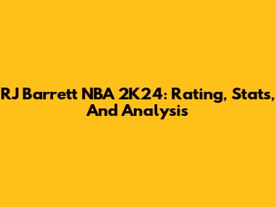 RJ Barrett NBA 2K24: Rating, Stats, And Analysis