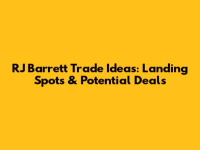 RJ Barrett Trade Ideas: Landing Spots & Potential Deals