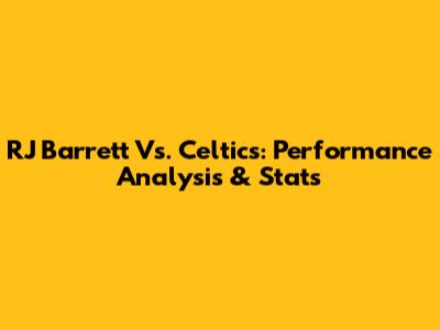 RJ Barrett Vs. Celtics: Performance Analysis & Stats