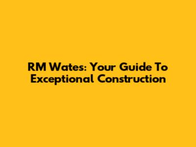 RM Wates: Your Guide To Exceptional Construction