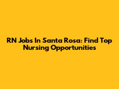 RN Jobs In Santa Rosa: Find Top Nursing Opportunities