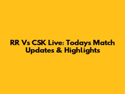 RR Vs CSK Live: Today's Match Updates & Highlights